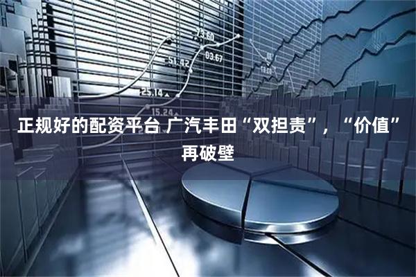 正规好的配资平台 广汽丰田“双担责”，“价值”再破壁