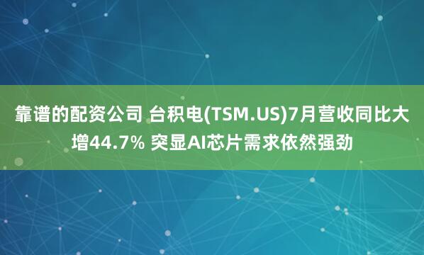 靠谱的配资公司 台积电(TSM.US)7月营收同比大增44.7% 突显AI芯片需求依然强劲