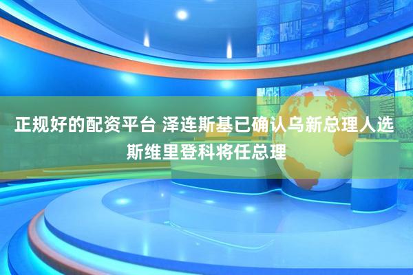 正规好的配资平台 泽连斯基已确认乌新总理人选 斯维里登科将任总理