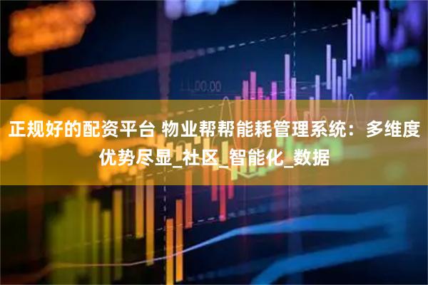 正规好的配资平台 物业帮帮能耗管理系统：多维度优势尽显_社区_智能化_数据