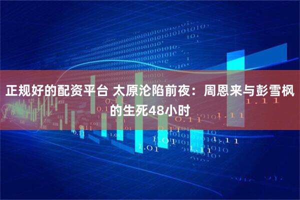正规好的配资平台 太原沦陷前夜：周恩来与彭雪枫的生死48小时